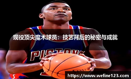 现役顶尖魔术球员：技艺背后的秘密与成就